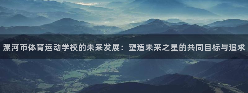 海南oety欧亿体育官网下载:漯河市体育运动学校的未来发展: