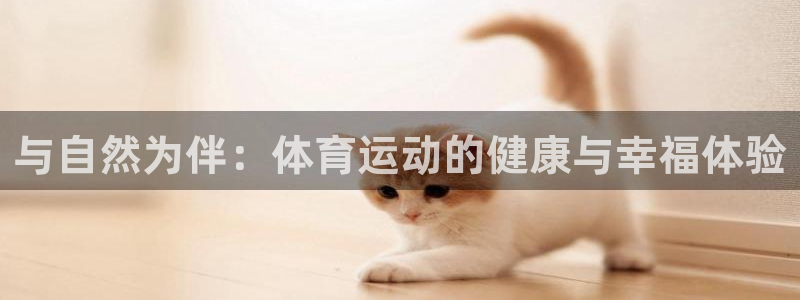 oety欧亿体育官网下载平台是正规平台吗安全吗:与自然为伴: